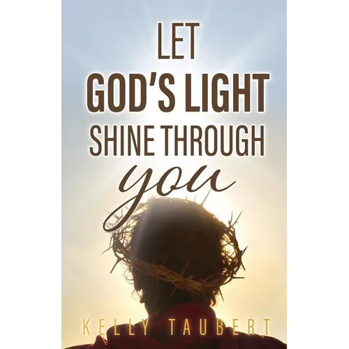 Book cover with silhouette of a person wearing a crown of thorns against a sunset sky, with text 'Let God's Light Shine Through You' by Kelly Taubert.