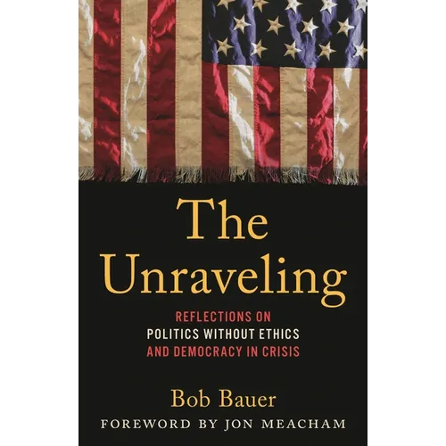 The Unraveling: Reflections on Politics Without Ethics and Democracy in Crisis - Hardcover book cover