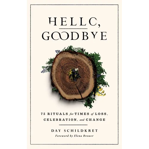 Hello, Goodbye: 75 Rituals for Times of Loss, Celebration, and Change