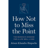 How Not to Miss the Point: The Buddha's Wisdom for a Life Well Lived