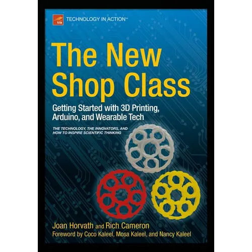The New Shop Class: Getting Started with 3D Printing, Arduino, and Wearable Tech
