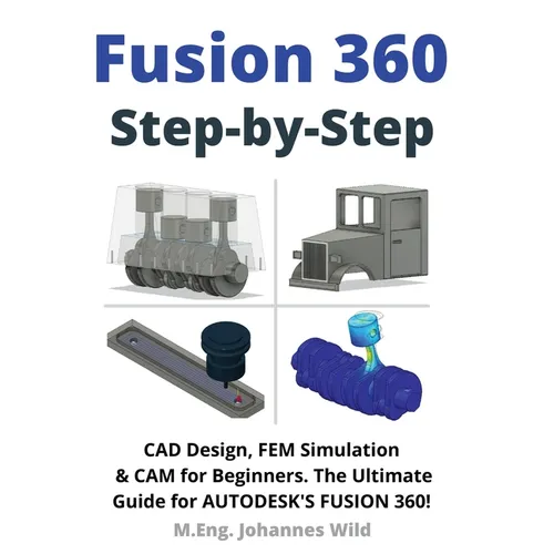 Fusion 360 Step by Step: CAD Design, FEM Simulation & CAM for Beginners. The Ultimate Guide for Autodesk's Fusion 360!